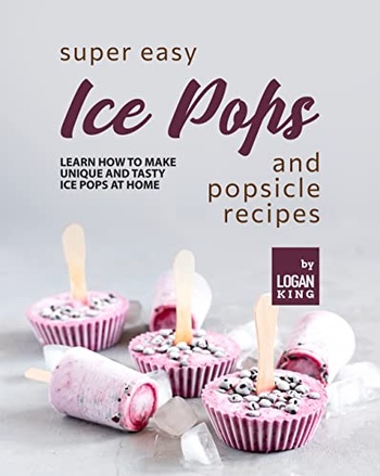 Super Easy Ice Pops and Popsicle Recipes Learn How to Make Unique and Tasty Ice Pops at Home