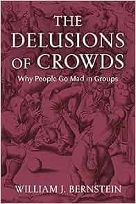 The Delusions of Crowds Why People Go Mad in Groups by William J Bernstein EPUB