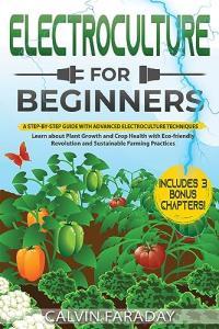 ELECTROCULTURE FOR BEGINNERS A Step by Step Guide with Advanced Electroculture Techniques