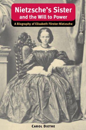 Nietzsche s Sister and the Will to Power A Biography of Elisabeth Förster Nietzsche International Nietzsche Studies