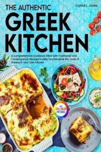 The Authentic Greek Kitchen A Comprehensive Cookbook Filled with Traditional and Contemporary Reci
