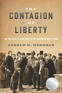 The Contagion of Liberty The Politics of Smallpox in the American Revolution by Andrew M Wehrman E