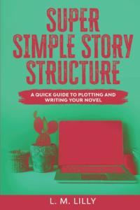 Super Simple Story Structure A Quick Guide to Plotting and Writing Your Novel by Lisa M Lilly EPUB