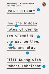 User Friendly How the Hidden Rules of Design Are Changing the Way We Live Work and Play by Cliff
