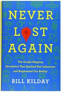 Never Lost Again The Google Mapping Revolution That Sparked New Industries and Augmented Our Realit