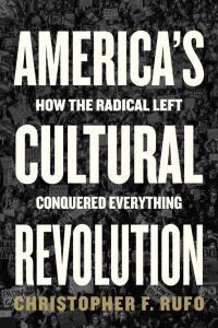 America s Cultural Revolution How the Radical Left Conquered Everything Christopher Rufo
