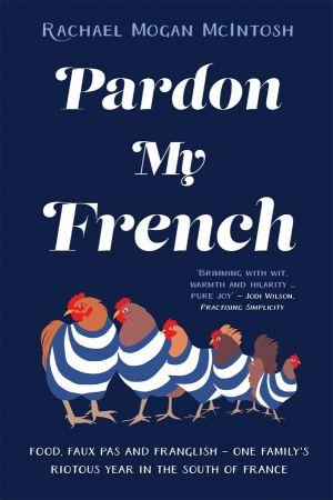 Pardon My French Food faux pas and Franglish one family s riotous year in the south of Fra