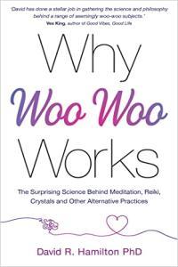Why Woo Woo Works The Surprising Science Behind Meditation Reiki Crystals and Other Alternative