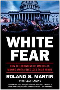 White Fear How the Browning of America Is Making White Folks Lose Their Minds by Roland S Martin E