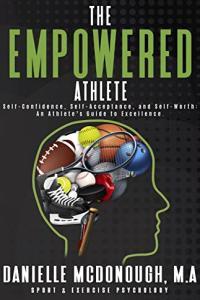 The Empowered Athlete Self Confidence Self Acceptance and Self Worth An Athlete s Guide t