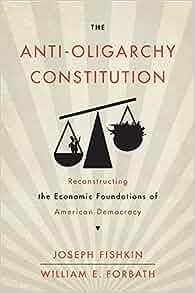 The Anti Oligarchy Constitution Reconstructing the Economic Foundations of American Democracy by Jo