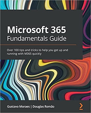 Microsoft 365 Fundamentals Guide Over 100 tips and tricks to help you get up and running with M365