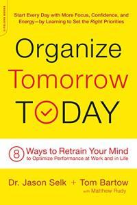 Organize Tomorrow Today 8 Ways to Retrain Your Mind to Optimize Performance at Work and in Life by
