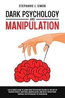 Dark Psychology and Manipulation The Ultimate Guide to Learn the Techniques of Emotional Persuasio