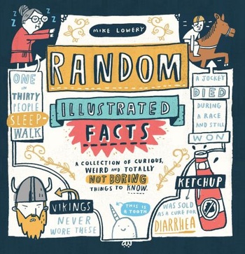 Random Illustrated Facts A Collection of Curious Weird and Totally Not Boring Things to Know