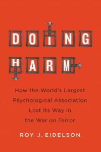 Doing Harm How the World s Largest Psychological Association Lost Its Way in the War on Terro