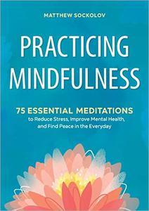 Practicing Mindfulness 75 Essential Meditations to Reduce Stress Improve Mental Health and Find