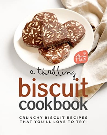 A Thrilling Biscuit Cookbook Crunchy Biscuit Recipes That You ll Love to Try Course