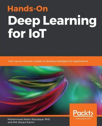 Hands On Deep Learning for IoT Train neural network models to develop intelligent IoT applications