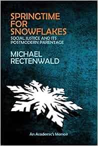 Springtime for Snowflakes Social Justice and its Postmodern Parentage by Michael Recten