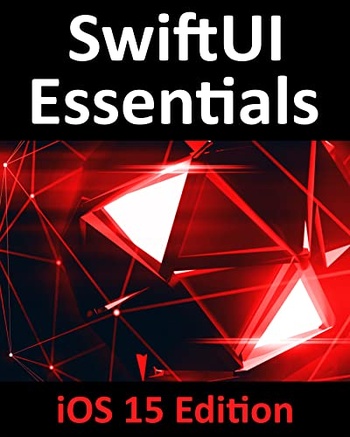 SwiftUI Essentials iOS 15 Edition Learn to Develop iOS Apps Using SwiftUI Swift 5 5 and Xcode 13