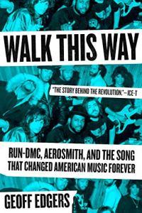 Walk This Way Run DMC Aerosmith and the Song that Changed American Music Forever by Geoff Edgers