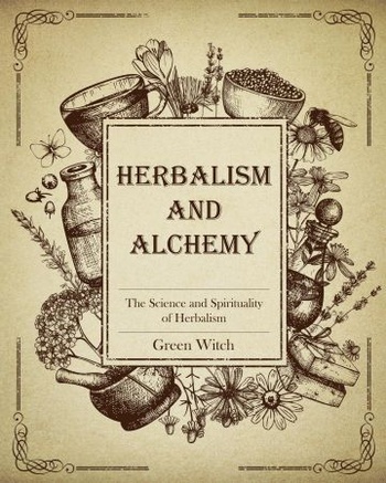 Herbalism and Alchemy The Science and Spirituality of Herbalism The Alchemy of Herbs