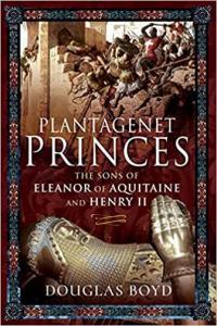 Plantagenet Princes The Sons of Eleanor of Aquitaine and Henry II by Douglas Boyd PDF