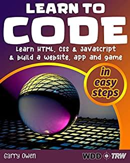 Learn to Code Learn HTML CSS and JavaScript and build a website an app and a game