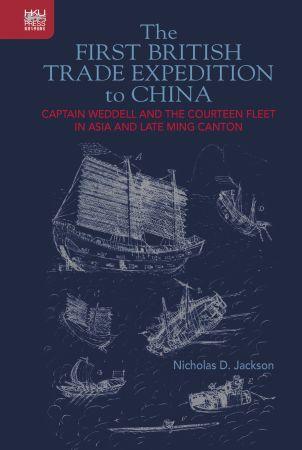 The First British Trade Expedition to China Captain Weddell and the Courteen Fleet in Asia and Lat