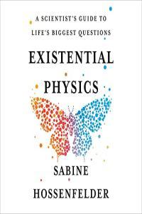 Existential Physics A Scientist s Guide to Life s Biggest Questions by Sabine Hossenfelde