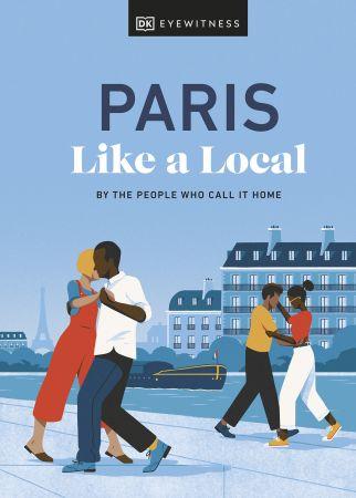 Paris Like a Local By the People Who Call It Home Local Travel Guide 2023 Edition