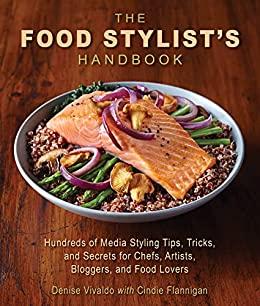 The Food Stylist s Handbook Hundreds of Media Styling Tips Tricks and Secrets for Chefs Ar