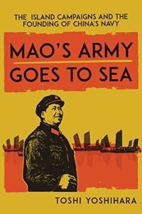 Mao s Army Goes to Sea The Island Campaigns and the Founding of China s Navy Co