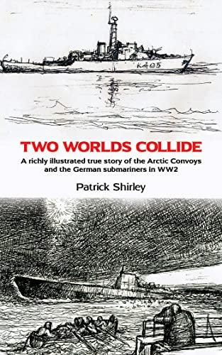 Two Worlds Collide A richly illustrated true story of the Arctic Convoys and the German submariner