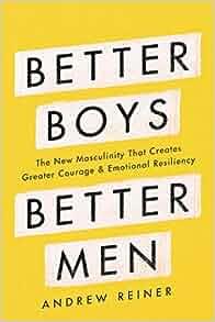 Better Boys Better Men The New Masculinity That Creates Greater Courage and Emotional Resiliency b