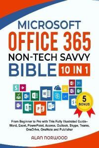 Microsoft Office 365 Non Tech Savvy Bible 10 in 1 From Beginner to Pro with This Fully Illustr