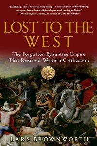 Lost to the West The Forgotten Byzantine Empire That Rescued Western Civilization by Lars Brownwort