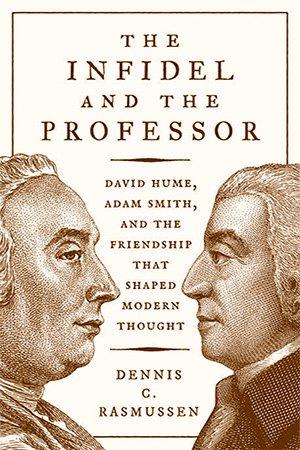 The Infidel and the Professor David Hume Adam Smith and the Friendship That Shaped Modern Though
