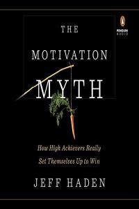 The Motivation Myth How High Achievers Really Set Themselves Up to Win by Jeff Haden EPUB