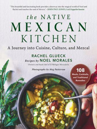 The Native Mexican Kitchen A Journey into Cuisine Culture and Mezcal by Rachel Glueck C