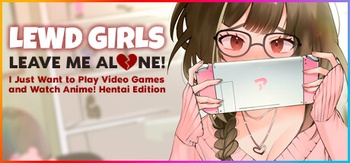 Lewd Girls Leave Me Alone I Just Want to Play Video Games and Watch Anime Hentai Edition