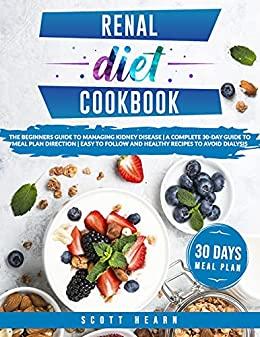 Renal Diet Cookbook The Beginners Guide To Managing Kidney Disease A Complete 30 Day Guide To Mea