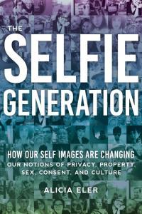 The Selfie Generation How Our Self Images Are Changing Our Notions of Privacy Sex Consent and Cu