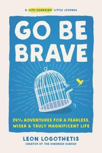 Go Be Brave 24 3 4 Adventures for a Fearless Wiser and Truly Magnificent Life by Leon Logothetis