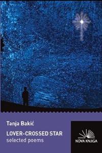 Lover crossed Star Selected Poems by Tanja Bakic Author Translator Jim Phelps Translator Sus