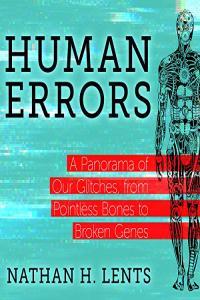 Human Errors A Panorama of Our Glitches from Pointless Bones to Broken Genes by Nathan H Lents EP
