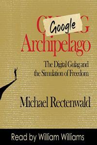 Google Archipelago The Digital Gulag and the Simulation of Freedom by Michael Rectenwald EPUB