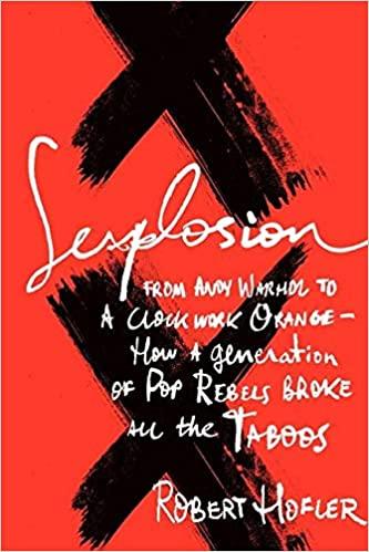 Sexplosion From Andy Warhol to A Clockwork Orange How a Generation of Pop Rebels Broke All the T