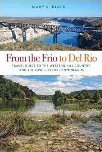 From the Frio to Del Rio Travel Guide to the Western Hill Country and the Lower Pecos Canyonlands